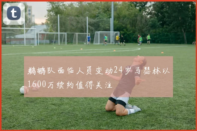 鹈鹕队面临人员变动24岁马瑟林以1600万续约值得关注