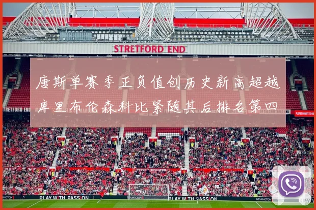唐斯单赛季正负值创历史新高超越库里布伦森科比紧随其后排名第四