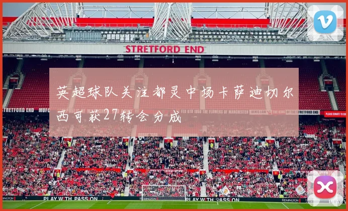 英超球队关注都灵中场卡萨迪切尔西可获27转会分成
