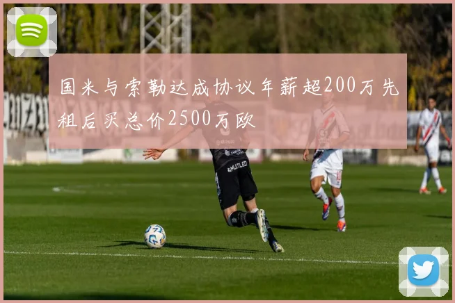 国米与索勒达成协议年薪超200万先租后买总价2500万欧