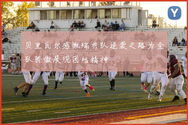 贝里瓦尔感慨瑞典队逆袭之路为全队骄傲展现团结精神