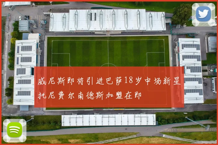 威尼斯即将引进巴萨18岁中场新星托尼费尔南德斯加盟在即