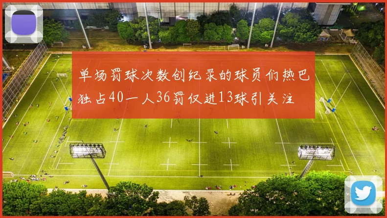 单场罚球次数创纪录的球员们热巴独占40一人36罚仅进13球引关注
