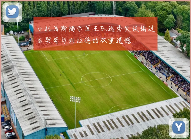 小托马斯揭示国王队选秀失误错过东契奇与利拉德的双重遗憾