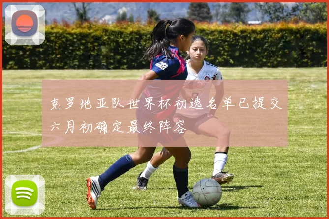 克罗地亚队世界杯初选名单已提交六月初确定最终阵容