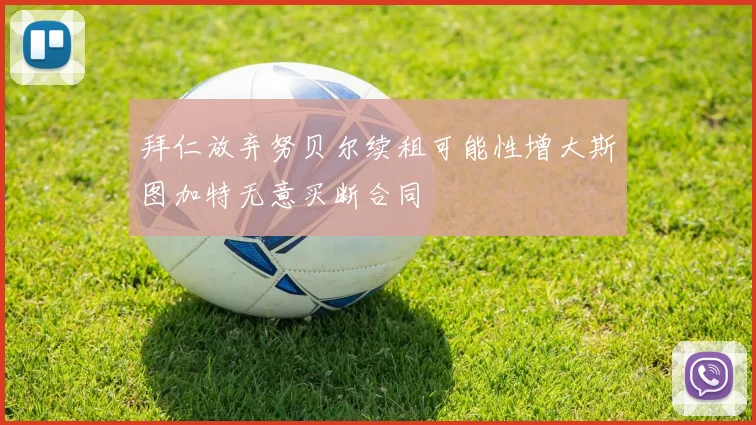 拜仁放弃努贝尔续租可能性增大斯图加特无意买断合同