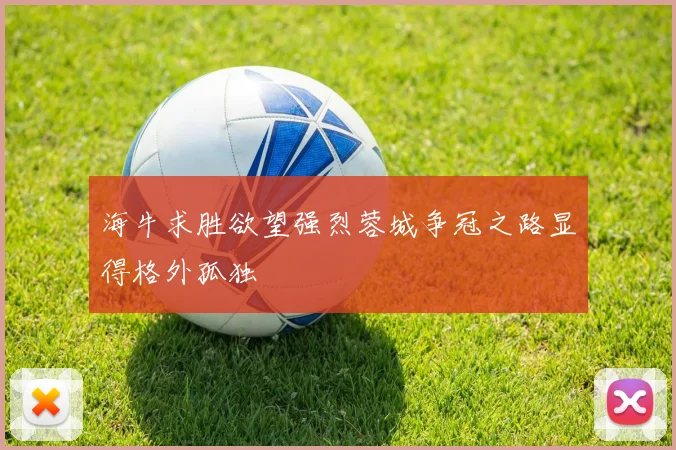 海牛求胜欲望强烈蓉城争冠之路显得格外孤独